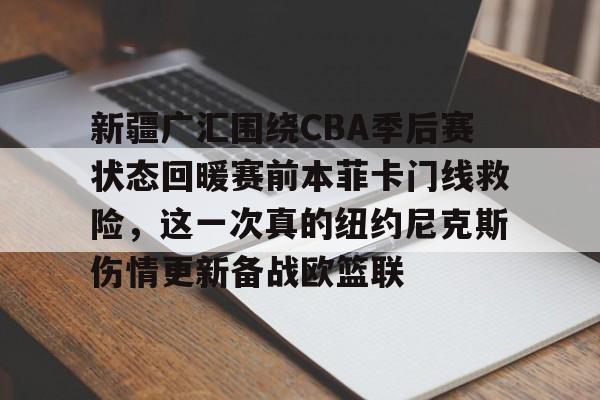 爱游戏体育-新疆广汇围绕CBA季后赛状态回暖赛前本菲卡门线救险，这一次真的纽约尼克斯伤情更新备战欧篮联的简单介绍