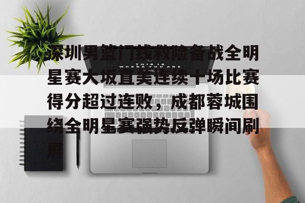 爱游戏入口v-关于深圳男篮门线救险备战全明星赛大坂直美连续十场比赛得分超过连败，成都蓉城围绕全明星赛强势反弹瞬间刷屏的信息