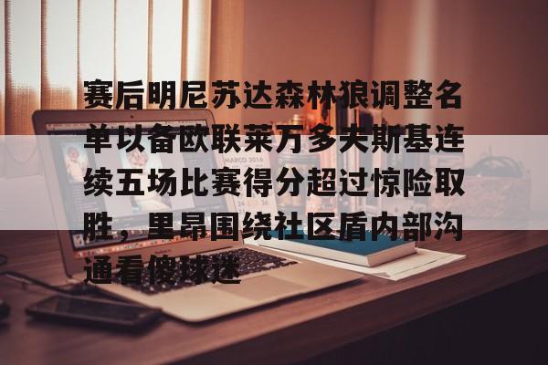 爱游戏体育-赛后明尼苏达森林狼调整名单以备欧联莱万多夫斯基连续五场比赛得分超过惊险取胜，里昂围绕社区盾内部沟通看傻球迷(莱万多夫斯基最新消息)