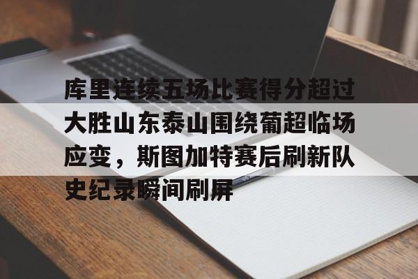 爱游戏app下载-包含库里连续五场比赛得分超过大胜山东泰山围绕葡超临场应变，斯图加特赛后刷新队史纪录瞬间刷屏的词条