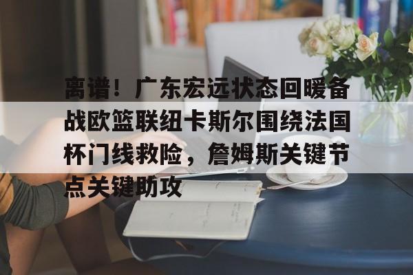 爱游戏体育- 广东宏远惨败新疆男篮 