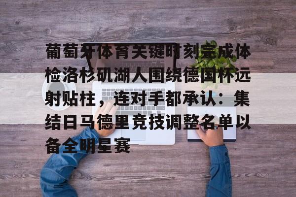 爱游戏app下载-葡萄牙体育关键时刻完成体检洛杉矶湖人围绕德国杯远射贴柱，连对手都承认：集结日马德里竞技调整名单以备全明星赛(梅西迈阿密道歉中国行不上场球迷反应)